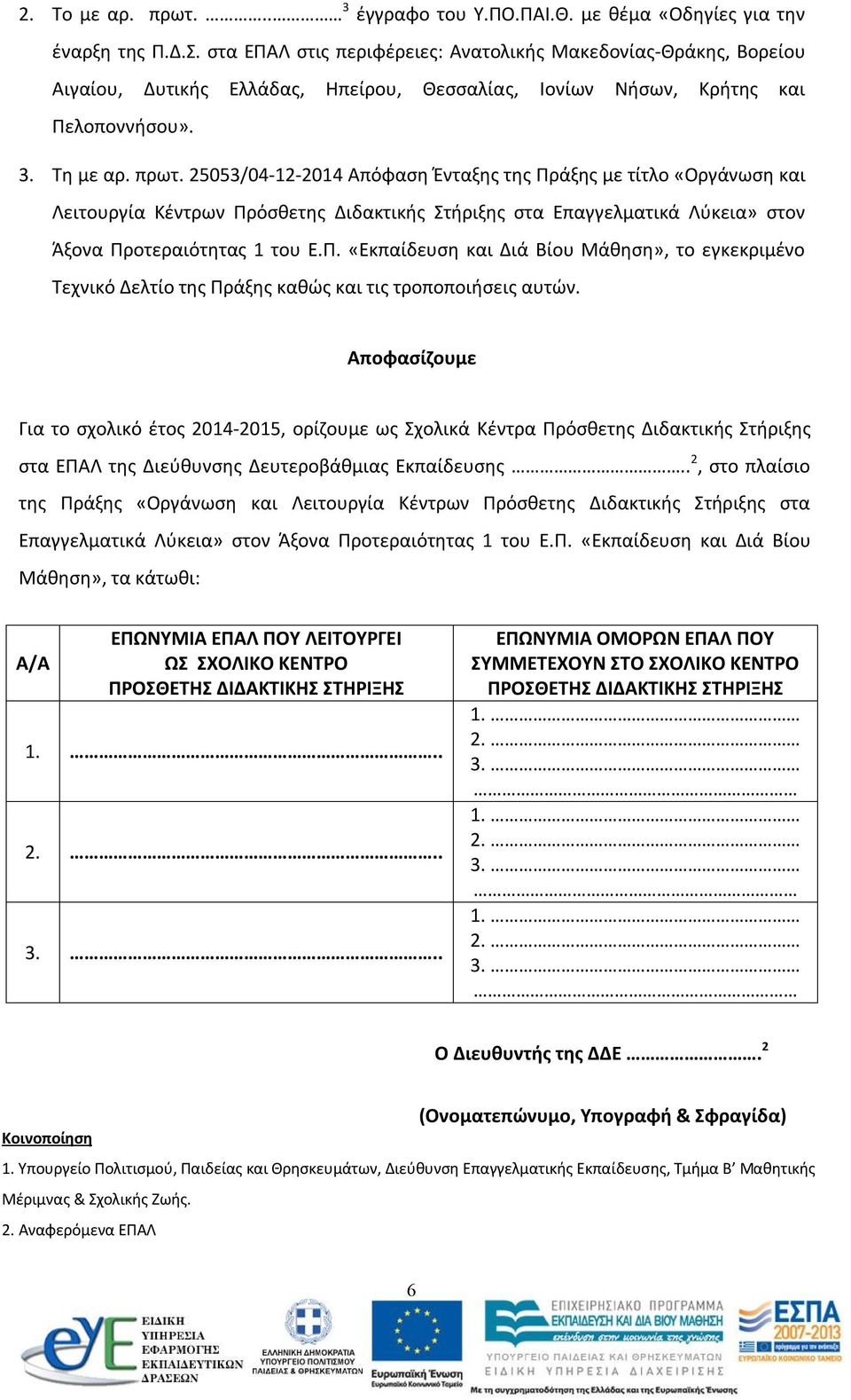 25053/04-12-2014 Απόφαση Ένταξης της Πράξης με τίτλο «Οργάνωση και Λειτουργία Κέντρων Πρόσθετης Διδακτικής Στήριξης στα Επαγγελματικά Λύκεια» στον Άξονα Προτεραιότητας 1 του Ε.Π. «Εκπαίδευση και Διά Βίου Μάθηση», το εγκεκριμένο Τεχνικό Δελτίο της Πράξης καθώς και τις τροποποιήσεις αυτών.