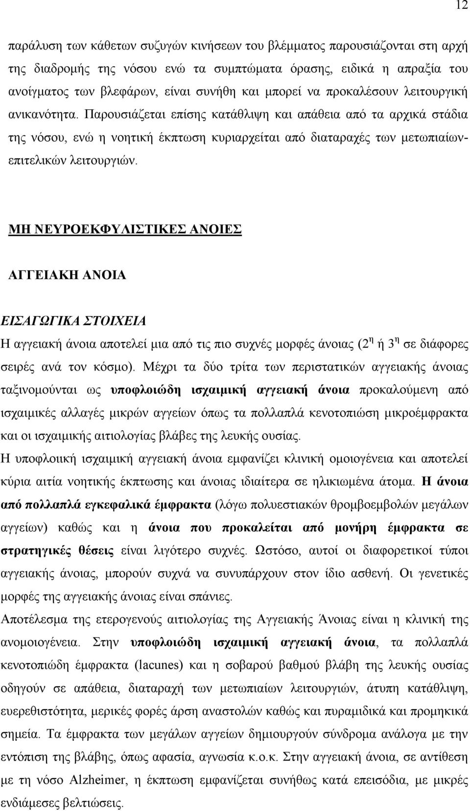 Παρουσιάζεται επίσης κατάθλιψη και απάθεια από τα αρχικά στάδια της νόσου, ενώ η νοητική έκπτωση κυριαρχείται από διαταραχές των μετωπιαίωνεπιτελικών λειτουργιών.