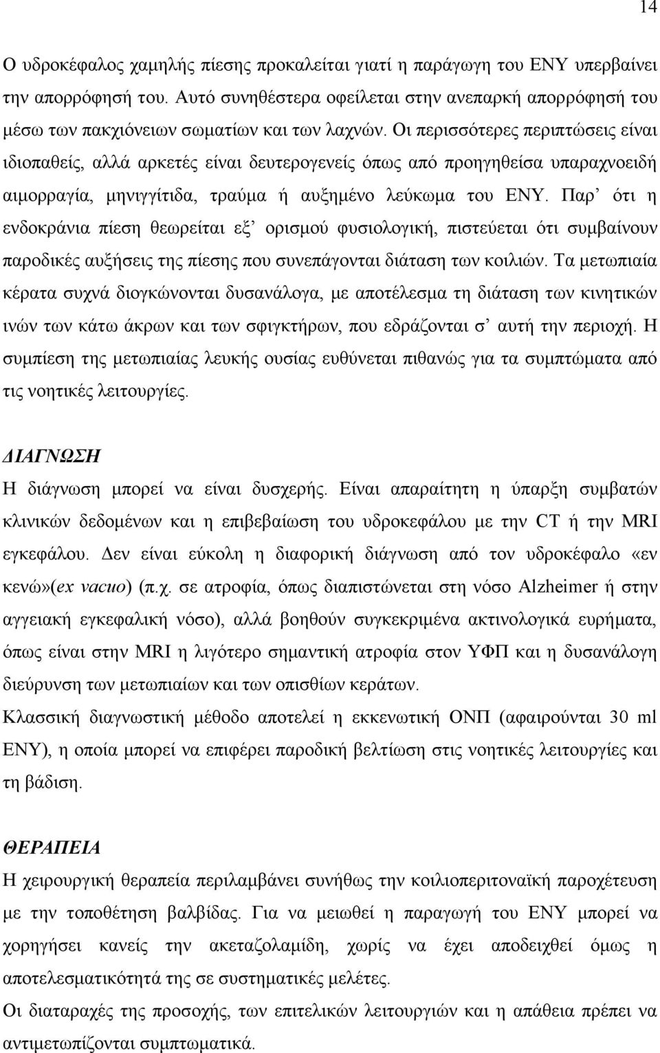 Οι περισσότερες περιπτώσεις είναι ιδιοπαθείς, αλλά αρκετές είναι δευτερογενείς όπως από προηγηθείσα υπαραχνοειδή αιμορραγία, μηνιγγίτιδα, τραύμα ή αυξημένο λεύκωμα του ΕΝΥ.