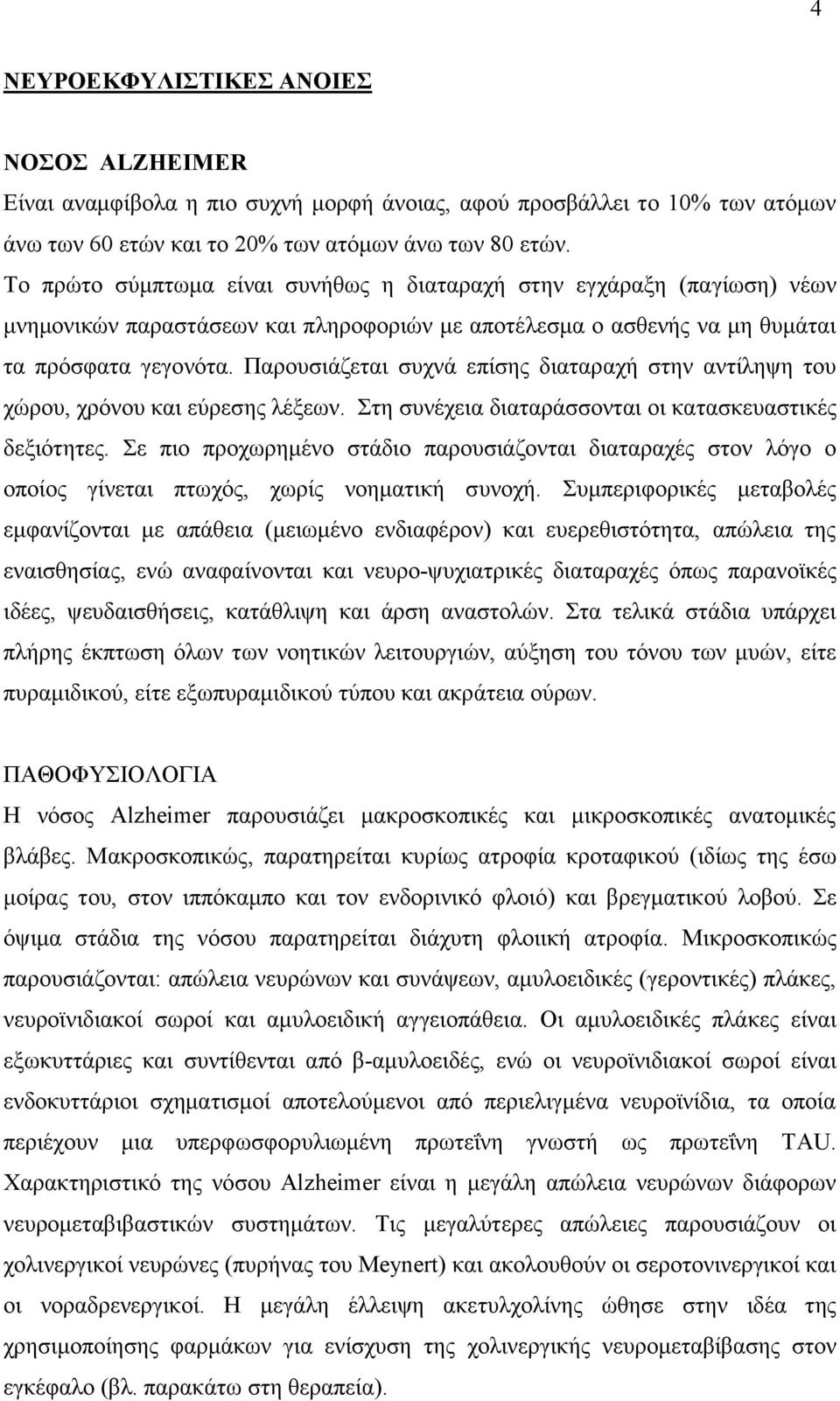 Παρουσιάζεται συχνά επίσης διαταραχή στην αντίληψη του χώρου, χρόνου και εύρεσης λέξεων. Στη συνέχεια διαταράσσονται οι κατασκευαστικές δεξιότητες.