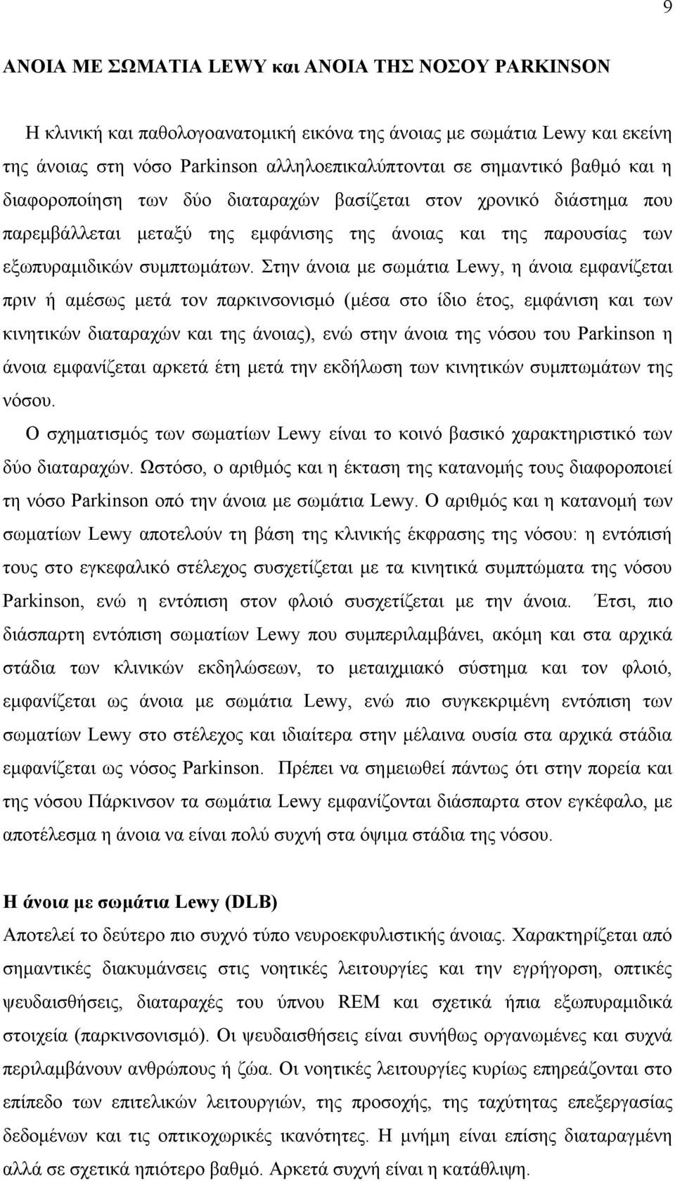 Στην άνοια με σωμάτια Lewy, η άνοια εμφανίζεται πριν ή αμέσως μετά τον παρκινσονισμό (μέσα στο ίδιο έτος, εμφάνιση και των κινητικών διαταραχών και της άνοιας), ενώ στην άνοια της νόσου του Parkinson