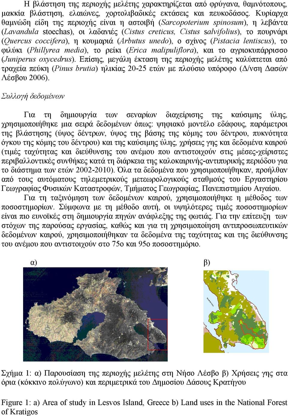 κουμαριά (Arbutus unedo), ο σχίνος (Pistacia lentiscus), το φιλύκι (Phillyrea media), το ρείκι (Erica malipuliflora), και το αγριοκυπάρρισσο (Juniperus oxycedrus).