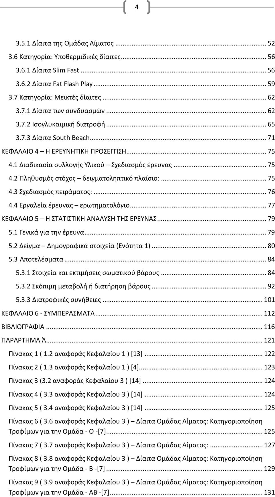 .. 75 4.3 Σχεδιασμός πειράματος:... 76 4.4 Εργαλεία έρευνας ερωτηματολόγιο... 77 ΚΕΦΑΛΑΙΟ 5 Η ΣΤΑΤΙΣΤΙΚΗ ΑΝΑΛΥΣΗ ΤΗΣ ΕΡΕΥΝΑΣ... 79 5.1 Γενικά για την έρευνα... 79 5.2 Δείγμα Δημογραφικά στοιχεία (Ενότητα 1).