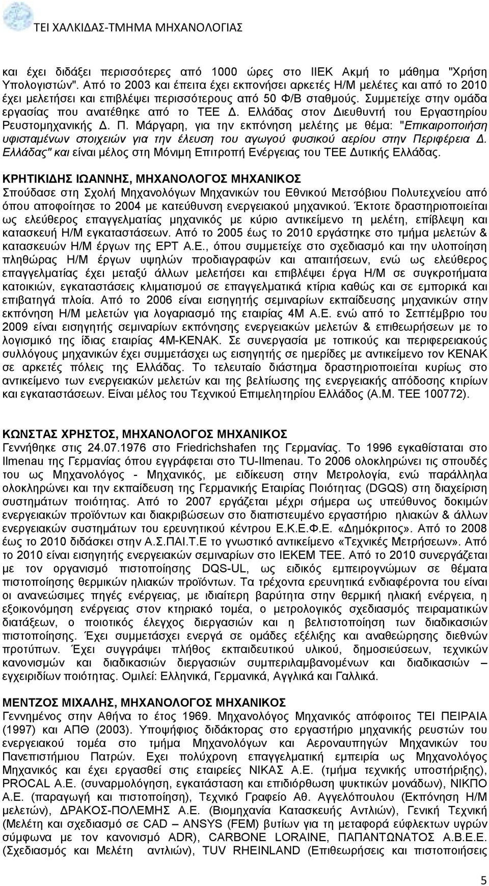 Ελλάδας στον ιευθυντή του Εργαστηρίου Ρευστοµηχανικής. Π. Μάργαρη, για την εκπόνηση µελέτης µε θέµα: "Επικαιροποιήση υφισταµένων στοιχειών για την έλευση του αγωγού φυσικού αερίου στην Περιφέρεια.