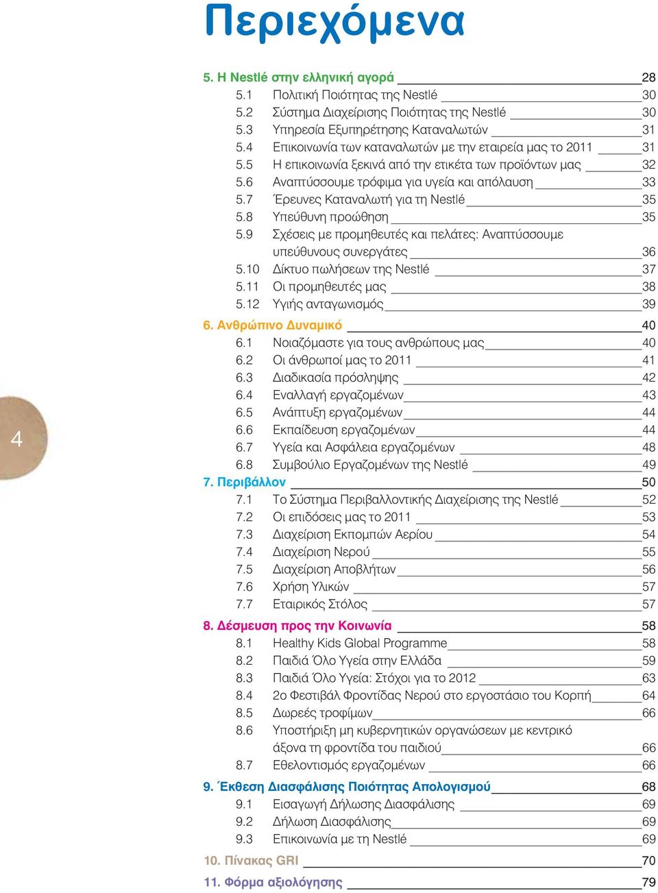 7 Έρευνες Καταναλωτή για τη Nestlé 35 5.8 Υπεύθυνη προώθηση 35 5.9 Σχέσεις με προμηθευτές και πελάτες: Αναπτύσσουμε υπεύθυνους συνεργάτες 36 5.10 ίκτυο πωλήσεων της Nestlé 37 5.