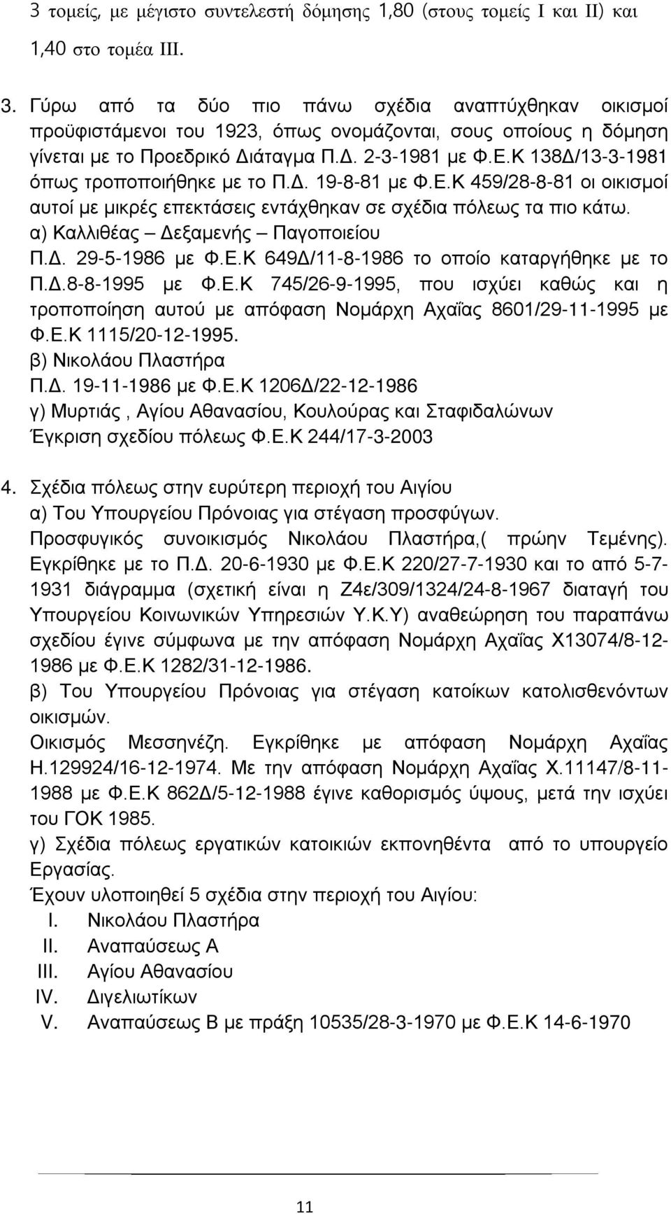 Κ 138Δ/13-3-1981 όπως τροποποιήθηκε με το Π.Δ. 19-8-81 με Φ.Ε.Κ 459/28-8-81 οι οικισμοί αυτοί με μικρές επεκτάσεις εντάχθηκαν σε σχέδια πόλεως τα πιο κάτω. α) Καλλιθέας Δεξαμενής Παγοποιείου Π.Δ. 29-5-1986 με Φ.