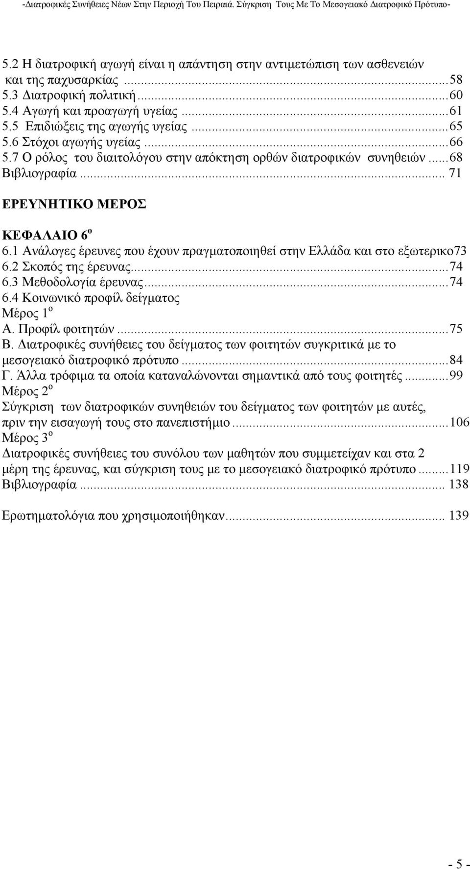 1 Ανάλογες έρευνες που έχουν πραγµατοποιηθεί στην Ελλάδα και στο εξωτερικο73 6.2 Σκοπός της έρευνας...74 6.3 Μεθοδολογία έρευνας...74 6.4 Κοινωνικό προφίλ δείγµατος Μέρος 1 ο Α. Προφίλ φοιτητών...75 Β.