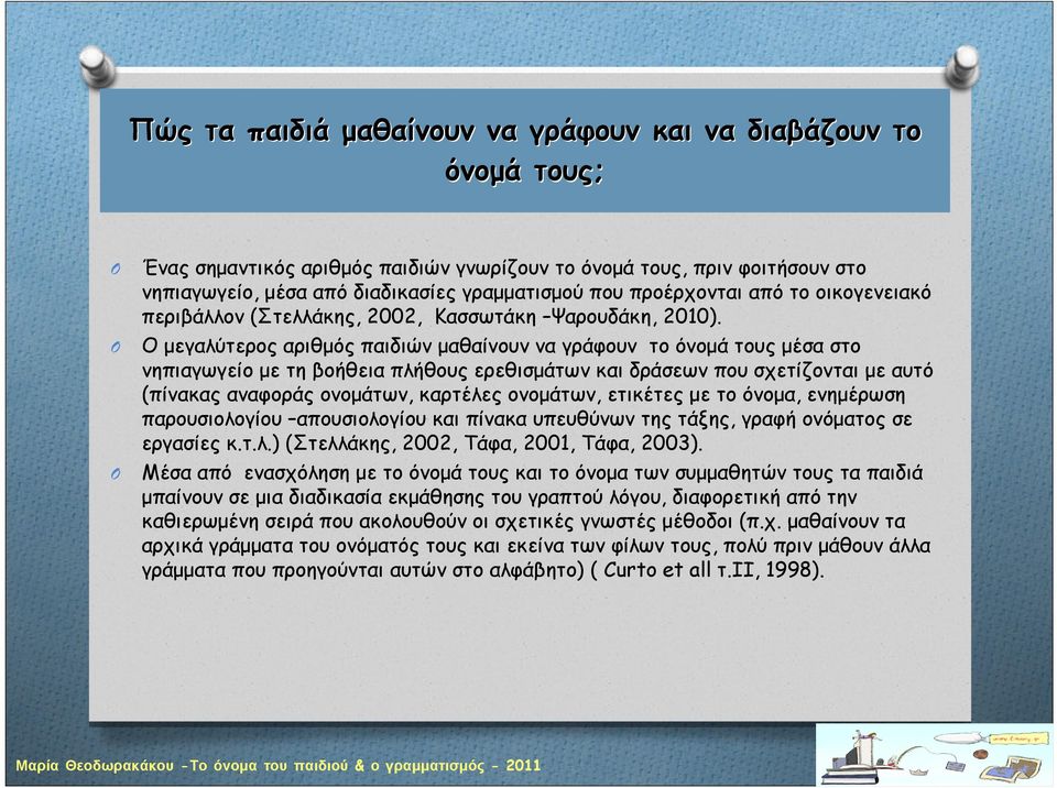 Ο μεγαλύτερος αριθμός παιδιών μαθαίνουν να γράφουν το όνομά τους μέσα στο νηπιαγωγείο με τη βοήθεια πλήθους ερεθισμάτων και δράσεων που σχετίζονται μεαυτό (πίνακας αναφοράς ονομάτων, καρτέλες