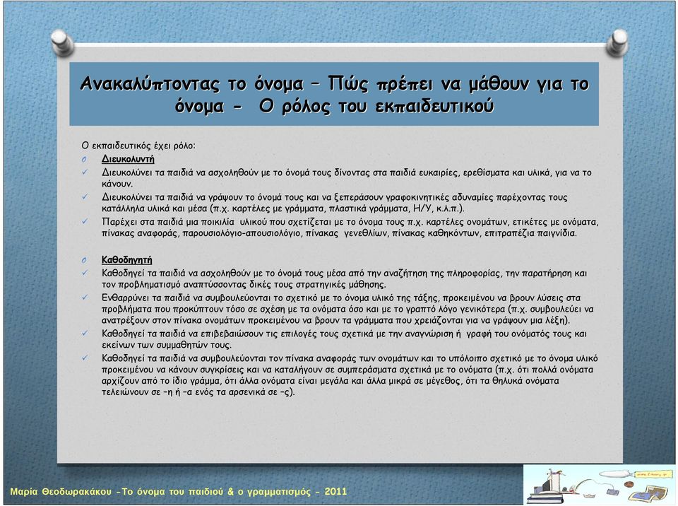 λ.π.). Παρέχει στα παιδιά μια ποικιλία υλικού που σχετίζεται με το όνομα τους π.χ. καρτέλες ονομάτων, ετικέτες με ονόματα, πίνακας αναφοράς, παρουσιολόγιο-απουσιολόγιο, πίνακας γενεθλίων, πίνακας καθηκόντων, επιτραπέζια παιγνίδια.