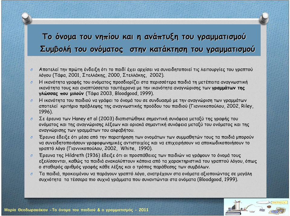 Η ικανότητα γραφής του ονόματος προσδιορίζει στα περισσότερα παιδιά τη μετέπειτα αναγνωστική ικανότητα τους και αναπτύσσεται ταυτόχρονα με την ικανότητα αναγνώρισης των γραμμάτων της γλώσσας που