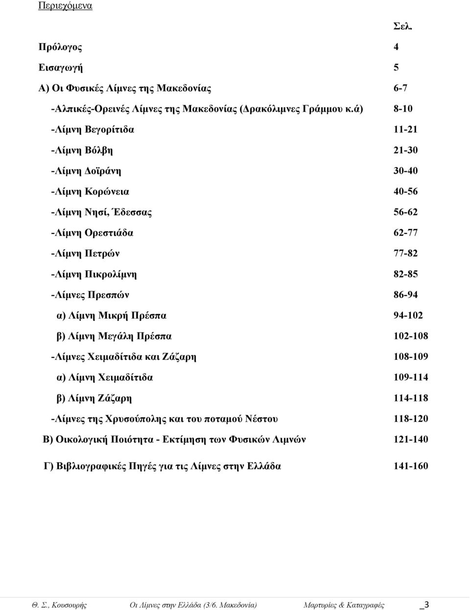 -Λίμνες Πρεσπών 86-94 α) Λίμνη Μικρή Πρέσπα 94-102 β) Λίμνη Μεγάλη Πρέσπα 102-108 -Λίμνες Χειμαδίτιδα και Ζάζαρη 108-109 α) Λίμνη Χειμαδίτιδα 109-114 β) Λίμνη Ζάζαρη 114-118 -Λίμνες της