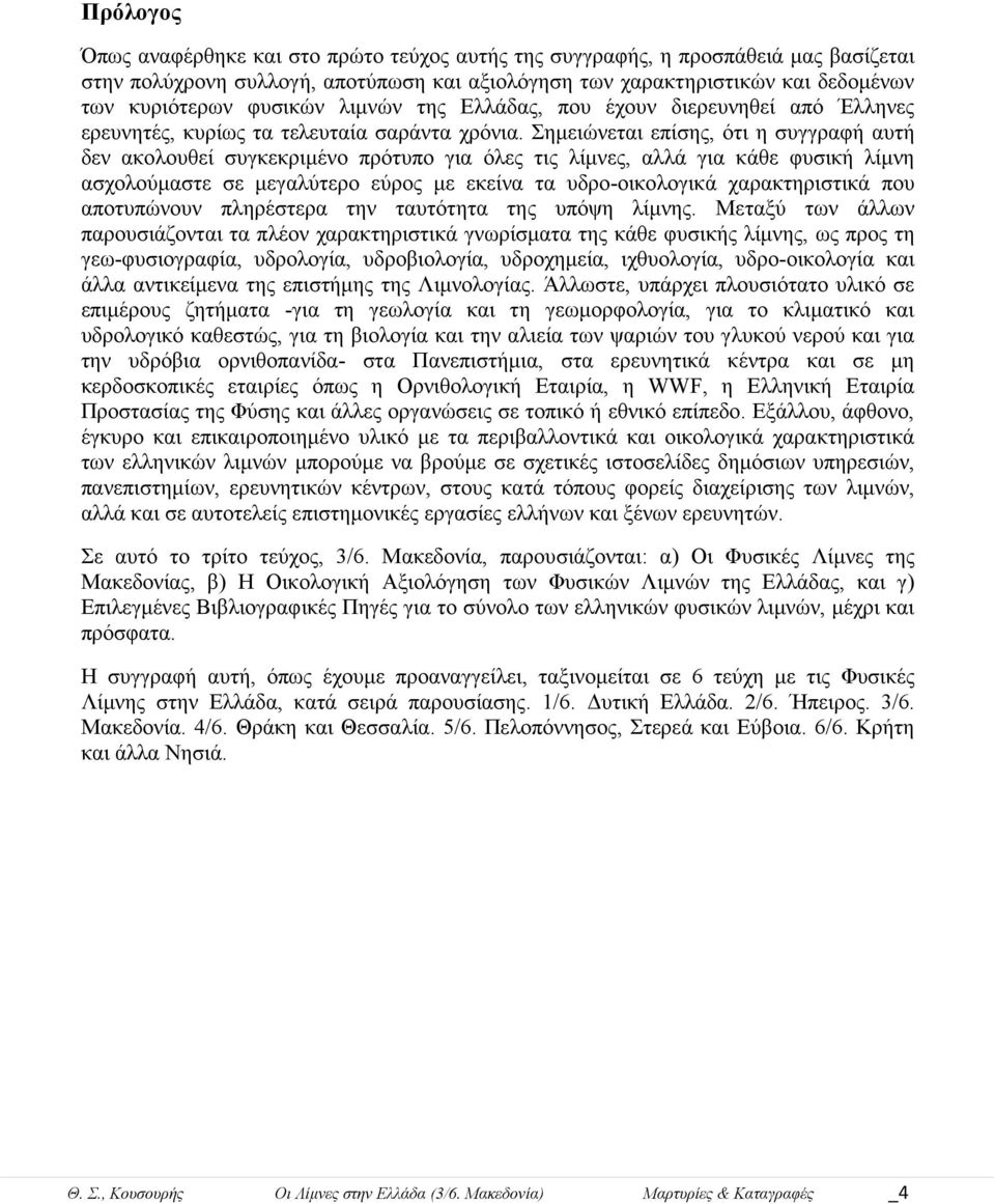 Σημειώνεται επίσης, ότι η συγγραφή αυτή δεν ακολουθεί συγκεκριμένο πρότυπο για όλες τις λίμνες, αλλά για κάθε φυσική λίμνη ασχολούμαστε σε μεγαλύτερο εύρος με εκείνα τα υδρο-οικολογικά χαρακτηριστικά