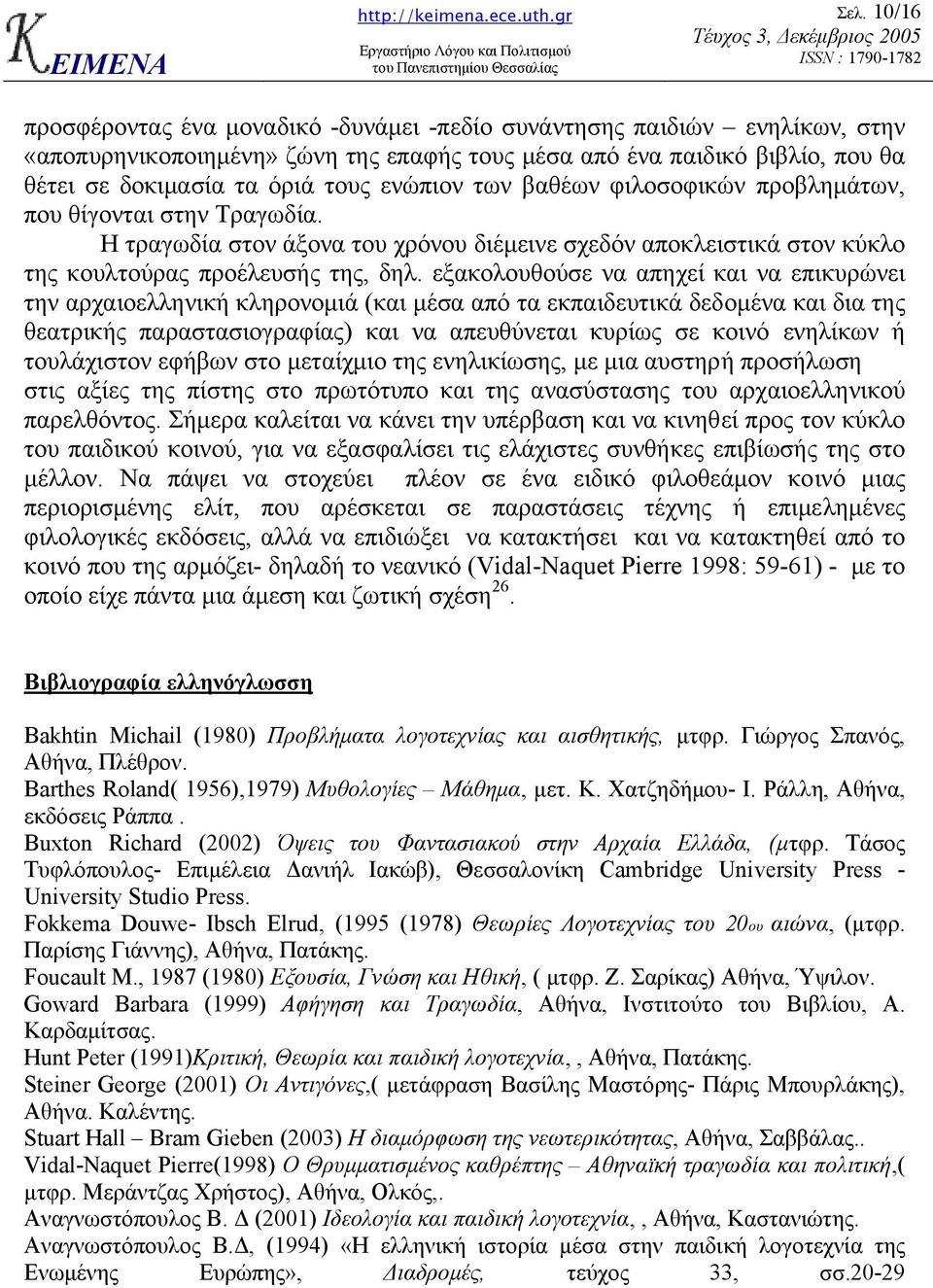 εξακολουθούσε να απηχεί και να επικυρώνει την αρχαιοελληνική κληρονοµιά (και µέσα από τα εκπαιδευτικά δεδοµένα και δια της θεατρικής παραστασιογραφίας) και να απευθύνεται κυρίως σε κοινό ενηλίκων ή