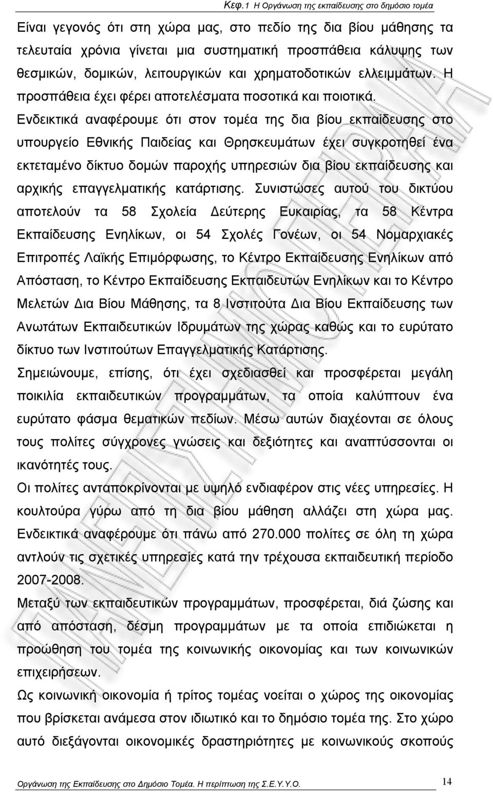 Ενδεικτικά αναφέρουμε ότι στον τομέα της δια βίου εκπαίδευσης στο υπουργείο Εθνικής Παιδείας και Θρησκευμάτων έχει συγκροτηθεί ένα εκτεταμένο δίκτυο δομών παροχής υπηρεσιών δια βίου εκπαίδευσης και