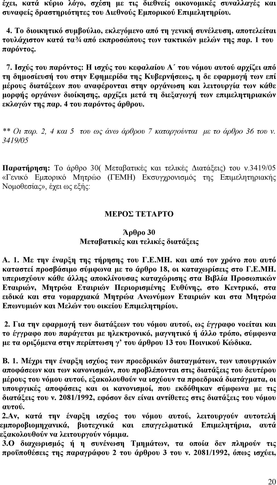 Ισχύς του παρόντος: Η ισχύς του κεφαλαίου Α του νόμου αυτού αρχίζει από τη δημοσίευσή του στην Εφημερίδα της Κυβερνήσεως, η δε εφαρμογή των επί μέρους διατάξεων που αναφέρονται στην οργάνωση και