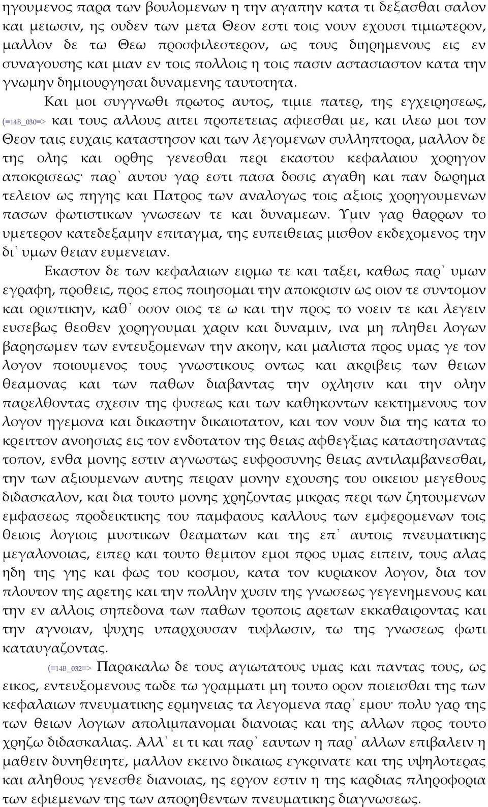 Και μοι συγγνωθι πρωτος αυτος, τιμιε πατερ, της εγχειρησεως, ( 14Β_030 > και τους αλλους αιτει προπετειας αφιεσθαι με, και ιλεω μοι τον Θεον ταις ευχαις καταστησον και των λεγομενων συλληπτορα,