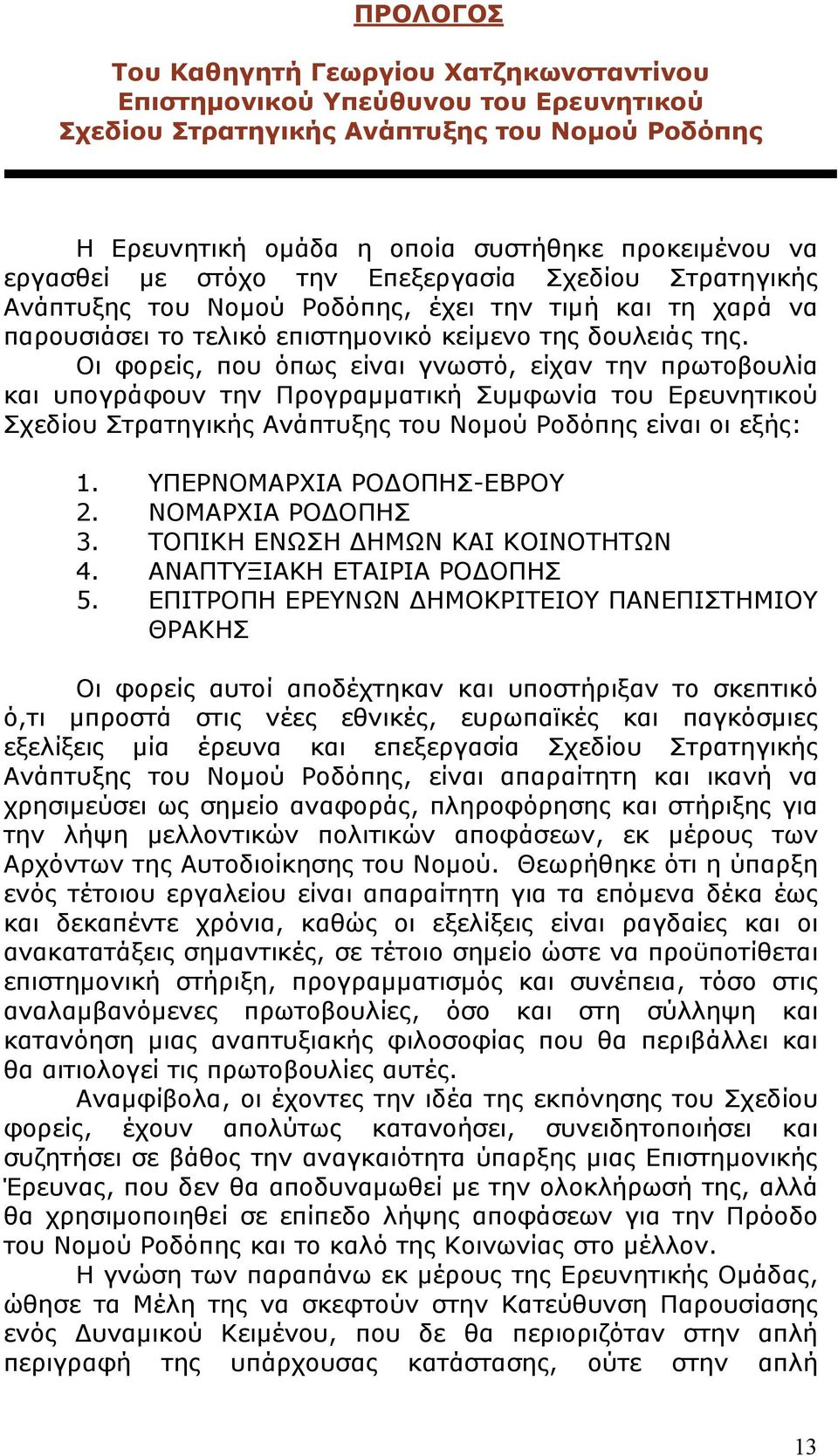 Οι φορείς, που όπως είναι γνωστό, είχαν την πρωτοβουλία και υπογράφουν την Προγραμματική Συμφωνία του Ερευνητικού Σχεδίου Στρατηγικής Ανάπτυξης του Νομού Ροδόπης είναι οι εξής: 1.