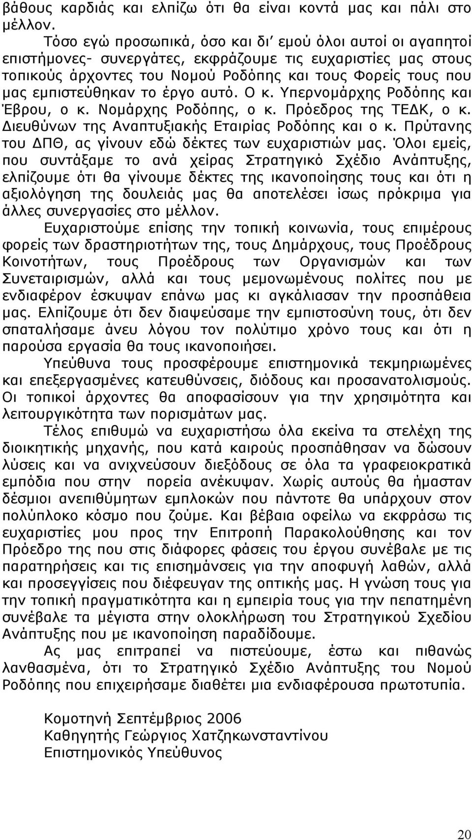 το έργο αυτό. Ο κ. Υπερνομάρχης Ροδόπης και Έβρου, ο κ. Νομάρχης Ροδόπης, ο κ. Πρόεδρος της ΤΕΔΚ, ο κ. Διευθύνων της Αναπτυξιακής Εταιρίας Ροδόπης και ο κ.