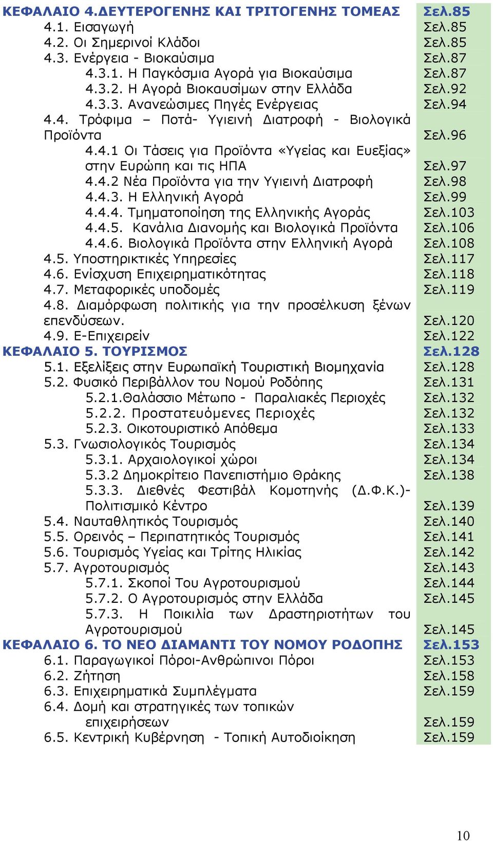 4.4. Τμηματοποίηση της Ελληνικής Αγοράς 4.4.5. Κανάλια Διανομής και Βιολογικά Προϊόντα 4.4.6. Βιολογικά Προϊόντα στην Ελληνική Αγορά 4.5. Υποστηρικτικές Υπηρεσίες 4.6. Ενίσχυση Επιχειρηματικότητας 4.