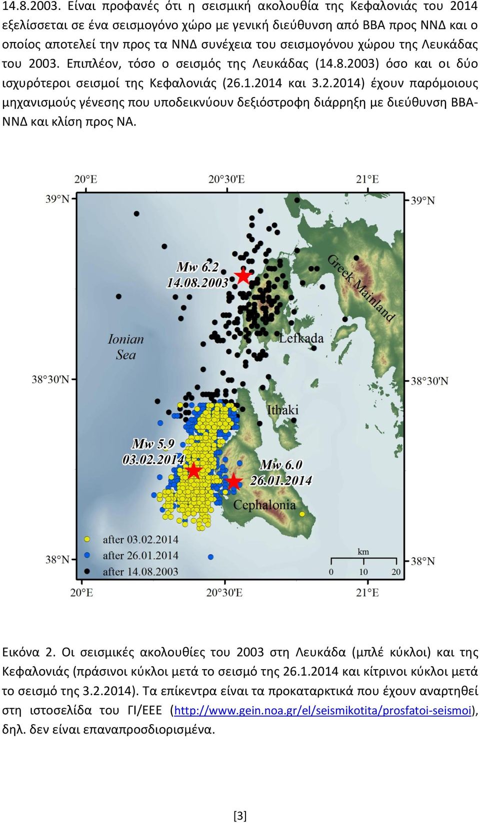 χώρου της Λευκάδας του 2003. Επιπλέον, τόσο ο σεισμός της Λευκάδας (14.8.2003) όσο και οι δύο ισχυρότεροι σεισμοί της Κεφαλονιάς (26.1.2014 και 3.2.2014) έχουν παρόμοιους μηχανισμούς γένεσης που υποδεικνύουν δεξιόστροφη διάρρηξη με διεύθυνση ΒΒΑ- ΝΝΔ και κλίση προς ΝΑ.