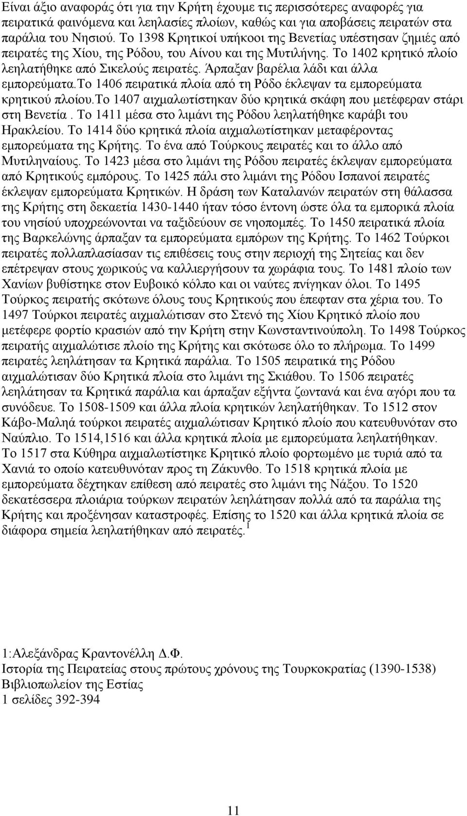 Άρπαξαν βαρέλια λάδι και άλλα εμπορεύματα.το 1406 πειρατικά πλοία από τη Ρόδο έκλεψαν τα εμπορεύματα κρητικού πλοίου.το 1407 αιχμαλωτίστηκαν δύο κρητικά σκάφη που μετέφεραν στάρι στη Βενετία.