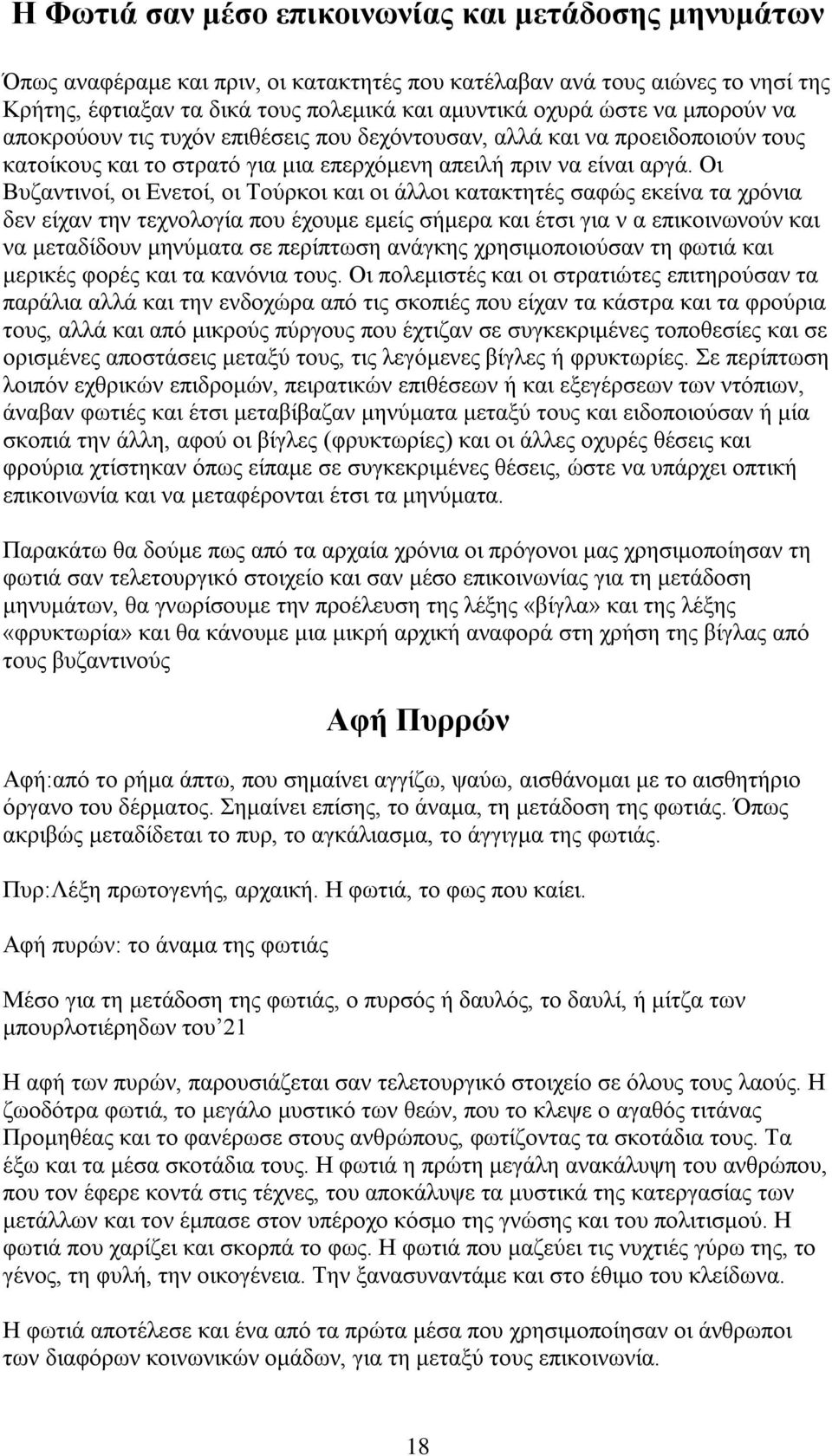 Οι Βυζαντινοί, οι Ενετοί, οι Τούρκοι και οι άλλοι κατακτητές σαφώς εκείνα τα χρόνια δεν είχαν την τεχνολογία που έχουμε εμείς σήμερα και έτσι για ν α επικοινωνούν και να μεταδίδουν μηνύματα σε