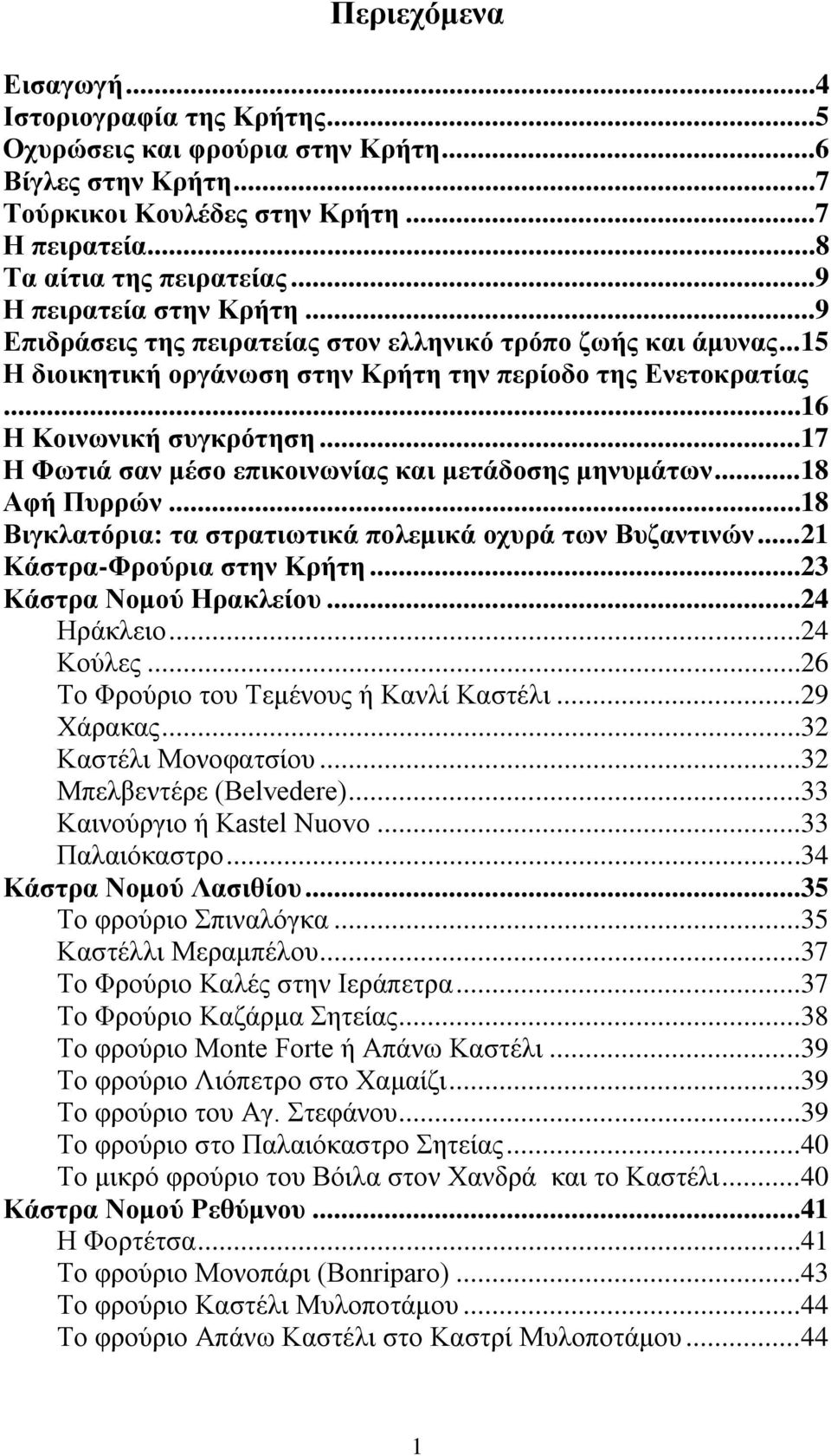 .. 17 Η Φωτιά σαν μέσο επικοινωνίας και μετάδοσης μηνυμάτων... 18 Αφή Πυρρών... 18 Βιγκλατόρια: τα στρατιωτικά πολεμικά οχυρά των Βυζαντινών... 21 Κάστρα-Φρούρια στην Κρήτη... 23 Κάστρα Νομού Ηρακλείου.