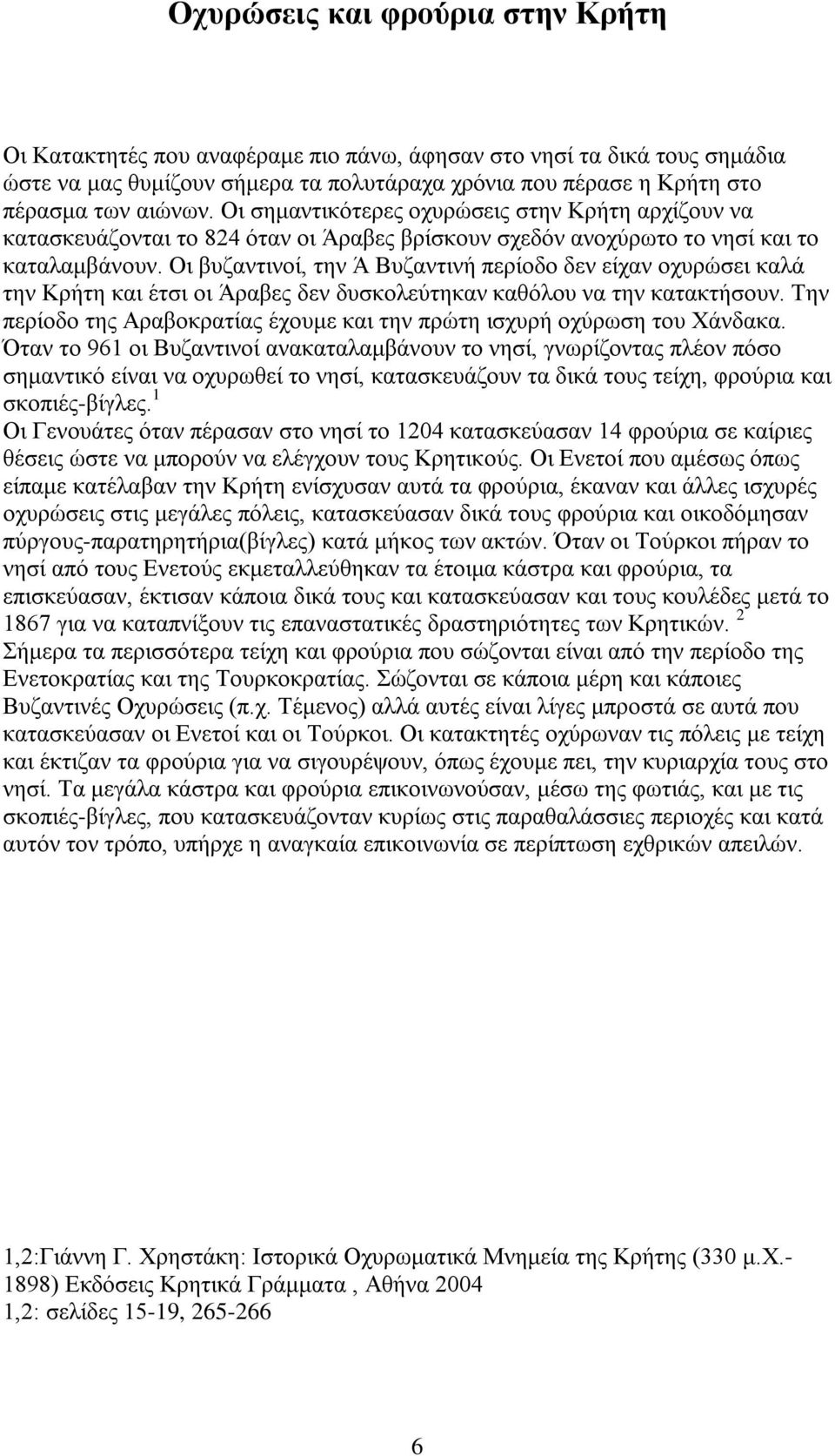 Οι βυζαντινοί, την Ά Βυζαντινή περίοδο δεν είχαν οχυρώσει καλά την Κρήτη και έτσι οι Άραβες δεν δυσκολεύτηκαν καθόλου να την κατακτήσουν.