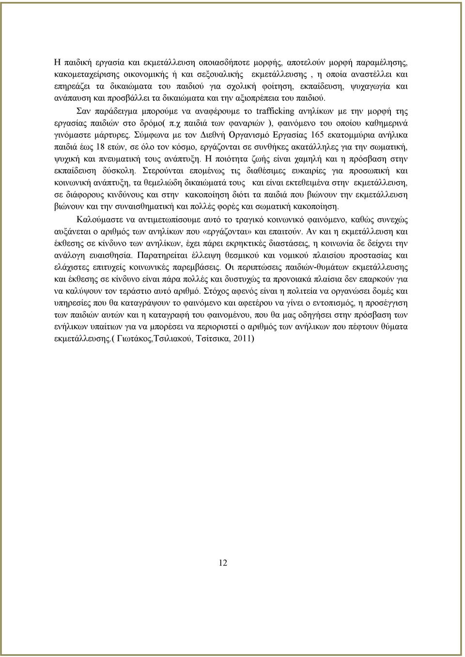 Σαν παράδειγμα μπορούμε να αναφέρουμε το trafficking ανηλίκων με την μορφή της εργασίας παιδιών στο δρόμο( π.χ παιδιά των φαναριών ), φαινόμενο του οποίου καθημερινά γινόμαστε μάρτυρες.