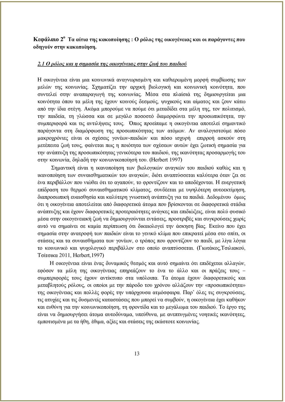 Μέσα στα πλαίσιά της δημιουργείται μια κοινότητα όπου τα μέλη της έχουν κοινούς δεσμούς, ψυχικούς και αίματος και ζουν κάτω από την ίδια στέγη.