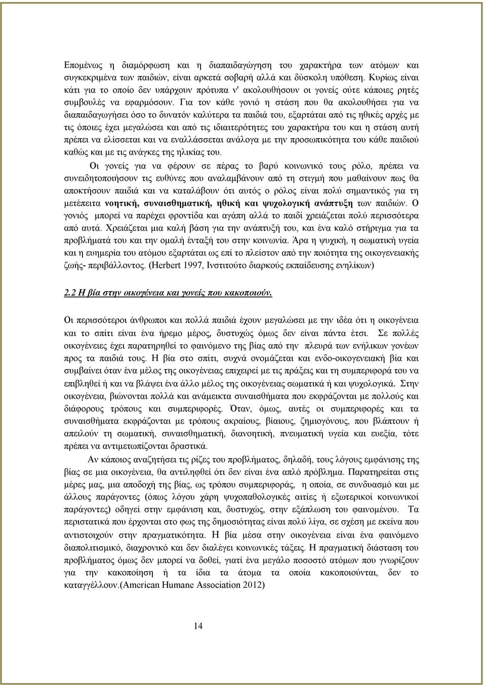 Για τον κάθε γονιό η στάση που θα ακολουθήσει για να διαπαιδαγωγήσει όσο το δυνατόν καλύτερα τα παιδιά του, εξαρτάται από τις ηθικές αρχές με τις όποιες έχει μεγαλώσει και από τις ιδιαιτερότητες του