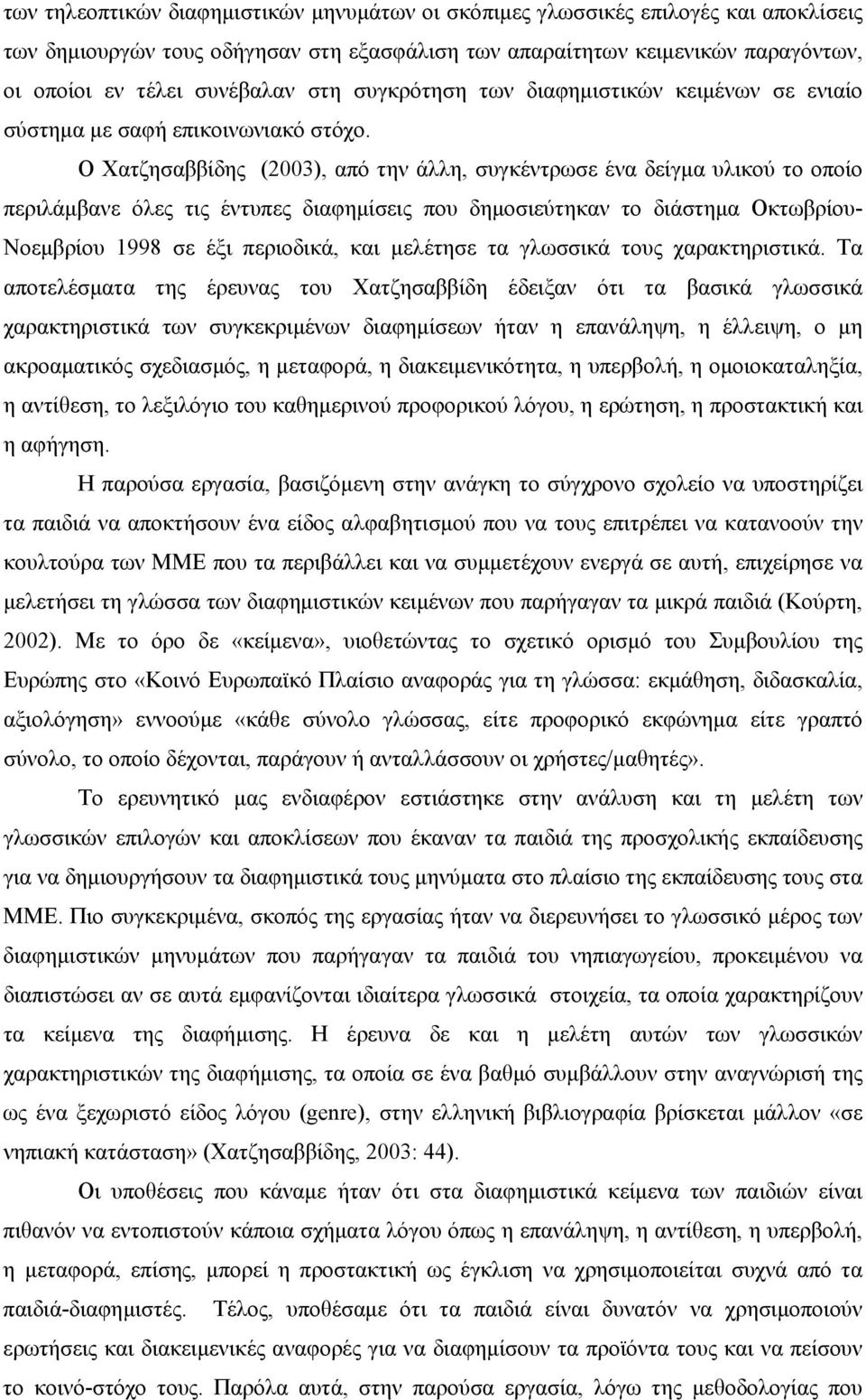 Ο Χατζησαββίδης (2003), από την άλλη, συγκέντρωσε ένα δείγμα υλικού το οποίο περιλάμβανε όλες τις έντυπες διαφημίσεις που δημοσιεύτηκαν το διάστημα Οκτωβρίου- Νοεμβρίου 1998 σε έξι περιοδικά, και