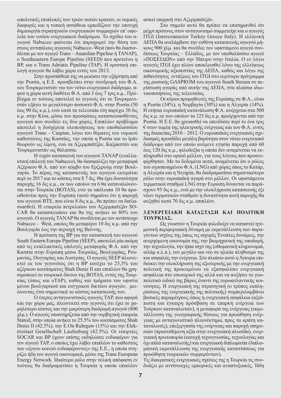 Europe Pipeline (SEED) που προτείνει η BP, και ο Trans Adriatic Pipeline (TAP). Η οριστική επιλογή αγωγού θα λάβει χώρα εντός του 2013. Στην προσπάθειά της να μειώσει την εξάρτηση από την Ρωσία, η Ε.