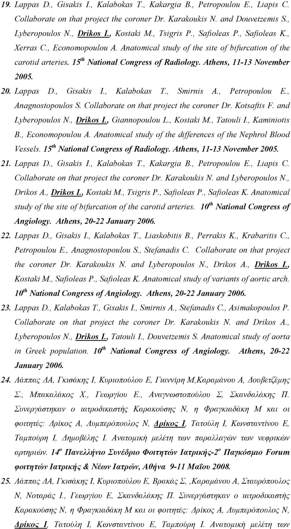 Athens, 11-13 November 2005. 20. Lappas D., Gisakis I., Kalabokas T., Smirnis A., Petropoulou E., Anagnostopoulos S. Collaborate on that project the coroner Dr. Kotsaftis F. and Lyberopoulos N.