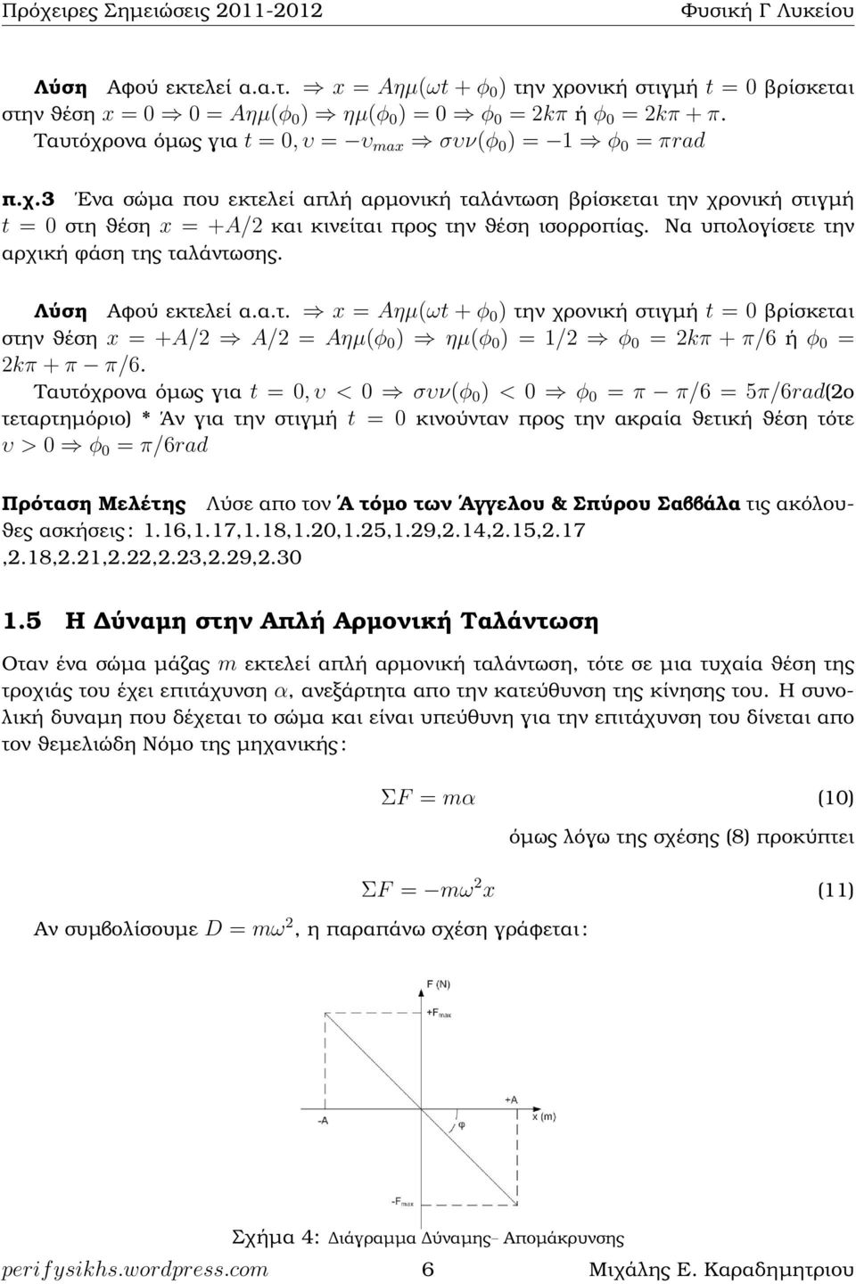 Να υπολογίσετε την αρχική ϕάση της ταλάντωσης. Λύση Αφού εκτελεί α.α.τ. x = Aηµ(ωt + φ 0 ) την χρονική στιγµή t = 0 ϐρίσκεται στην ϑέση x = +A/2 A/2 = Aηµ(φ 0 ) ηµ(φ 0 ) = 1/2 φ 0 = 2kπ + π/6 ή φ 0 = 2kπ + π π/6.