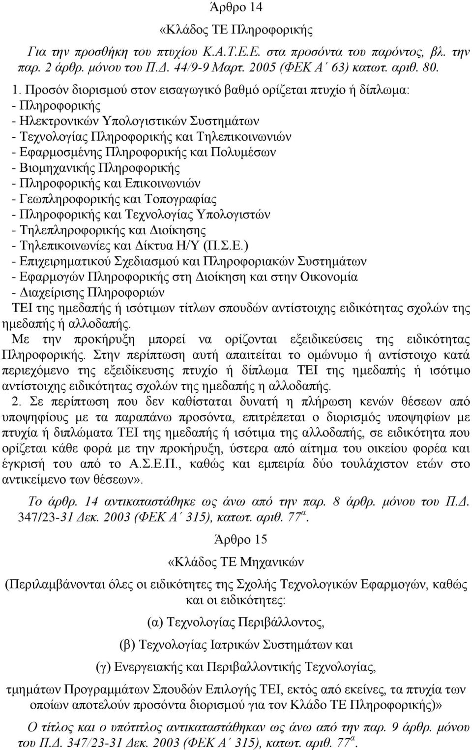 Προσόν διορισμού στον εισαγωγικό βαθμό ορίζεται πτυχίο ή δίπλωμα: - Πληροφορικής - Ηλεκτρονικών Υπολογιστικών Συστημάτων - Τεχνολογίας Πληροφορικής και Τηλεπικοινωνιών - Εφαρμοσμένης Πληροφορικής και