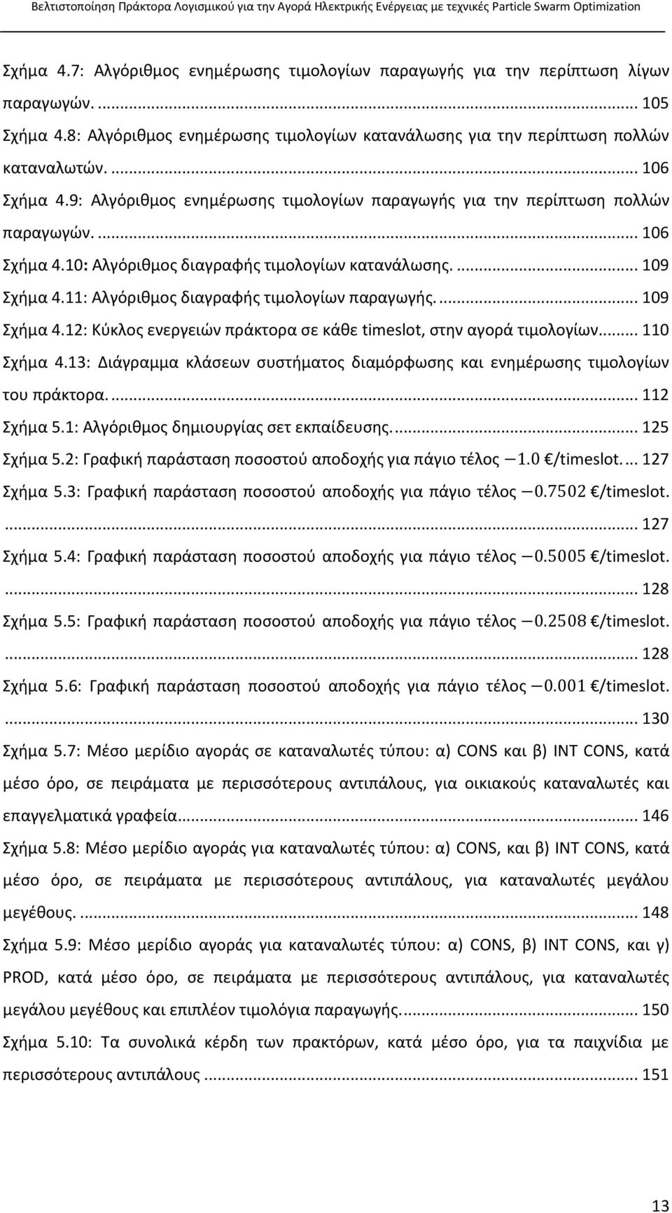 11: Αλγόριθμος διαγραφής τιμολογίων παραγωγής.... 109 Σχήμα 4.12: Κύκλος ενεργειών πράκτορα σε κάθε timeslot, στην αγορά τιμολογίων... 110 Σχήμα 4.