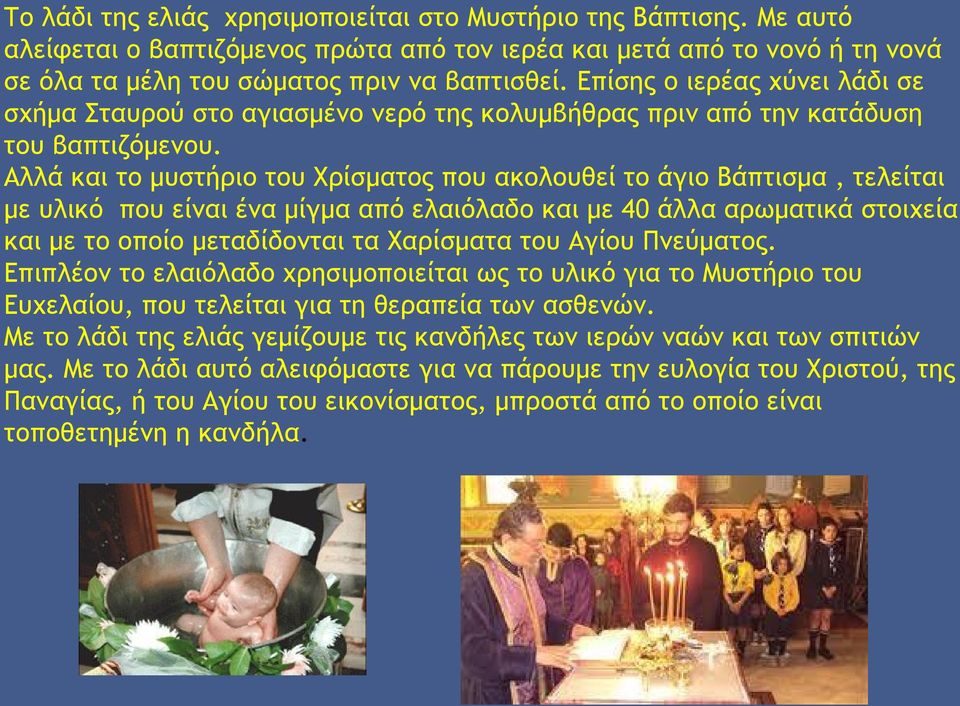 Αλλά και το μυστήριο του Χρίσματος που ακολουθεί το άγιο Βάπτισμα, τελείται με υλικό που είναι ένα μίγμα από ελαιόλαδο και με 40 άλλα αρωματικά στοιχεία και με το οποίο μεταδίδονται τα Χαρίσματα του