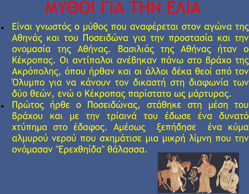 Οι αντίπαλοι ανέβηκαν πάνω στο βράχο της Ακρόπολης, όπου ήρθαν και οι άλλοι δέκα θεοί από τον Όλυμπο για να κάνουν τον δικαστή στη διαφωνία των δύο