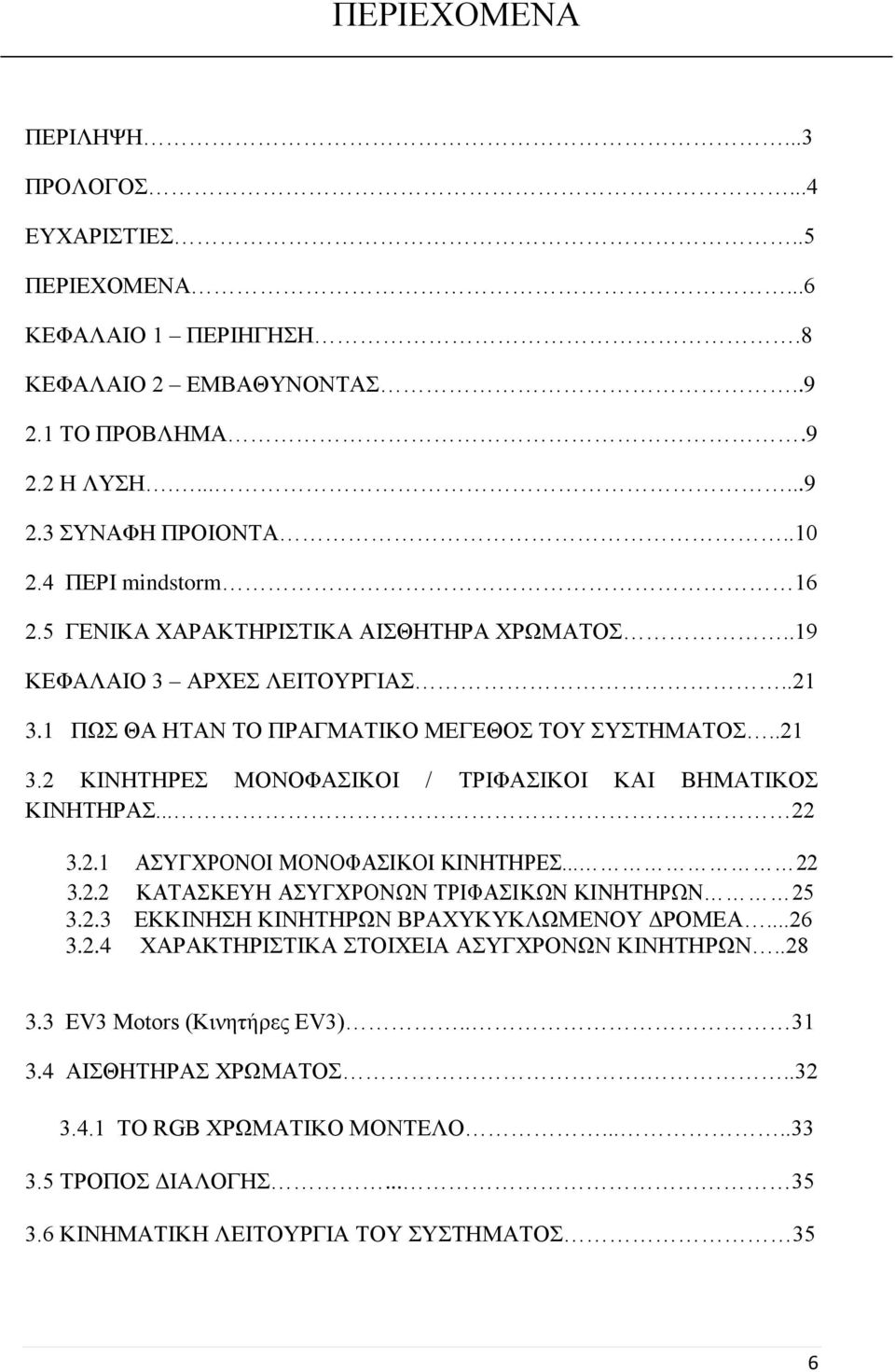 .. 22 3.2.1 ΑΣΥΓΧΡΟΝΟΙ ΜΟΝΟΦΑΣΙΚΟΙ ΚΙΝΗΤΗΡΕΣ... 22 3.2.2 ΚΑΤΑΣΚΕΥΗ ΑΣΥΓΧΡΟΝΩΝ ΤΡΙΦΑΣΙΚΩΝ ΚΙΝΗΤΗΡΩΝ 25 3.2.3 ΕΚΚΙΝΗΣΗ ΚΙΝΗΤΗΡΩΝ ΒΡΑΧΥΚΥΚΛΩΜΕΝΟΥ ΔΡΟΜΕΑ...26 3.2.4 ΧΑΡΑΚΤΗΡΙΣΤΙΚΑ ΣΤΟΙΧΕΙΑ ΑΣΥΓΧΡΟΝΩΝ ΚΙΝΗΤΗΡΩΝ.