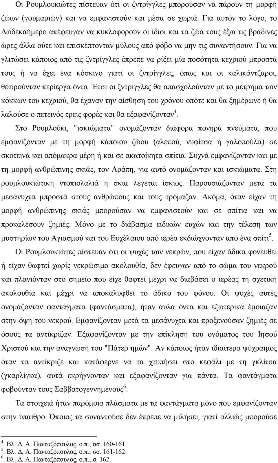 Για να γλιτώσει κάποιος από τις ζντρίγγλες έπρεπε να ρίξει μία ποσότητα κεχριού μπροστά τους ή να έχει ένα κόσκινο γιατί οι ζντρίγγλες, όπως και οι καλικάντζαροι, θεωρούνταν περίεργα όντα.