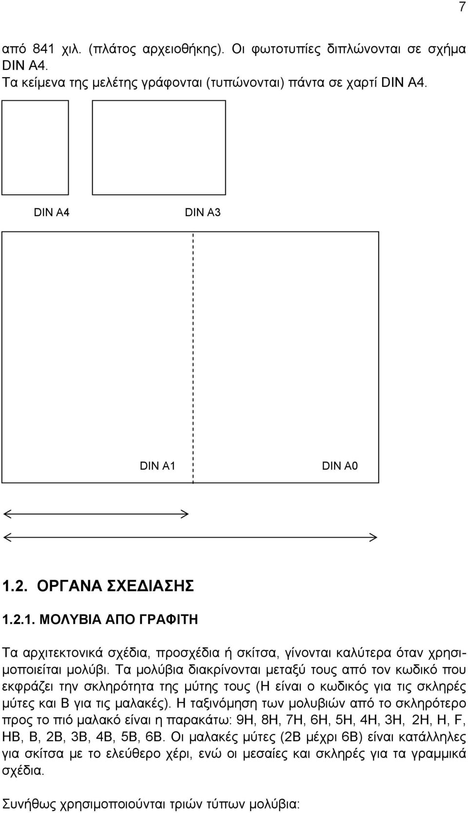 Τα μολύβια διακρίνονται μεταξύ τους από τον κωδικό που εκφράζει την σκληρότητα της μύτης τους (Η είναι ο κωδικός για τις σκληρές μύτες και Β για τις μαλακές).