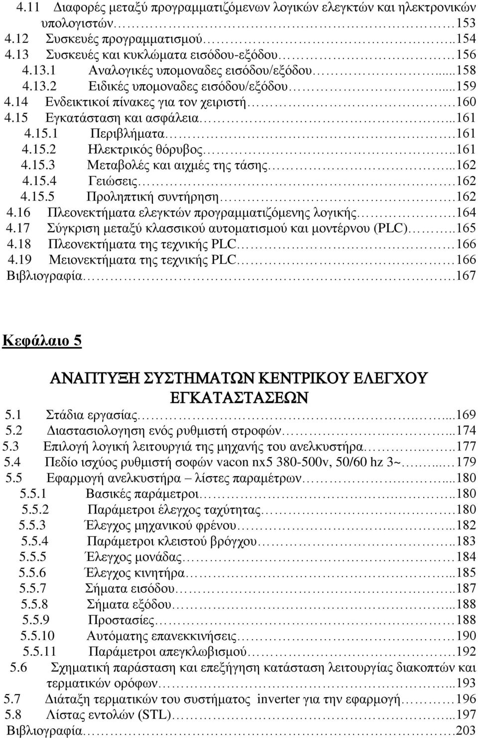 ..162 4.15.4 Γειώσεις.162 4.15.5 Προληπτική συντήρηση.162 4.16 Πλεονεκτήματα ελεγκτών προγραμματιζόμενης λογικής.164 4.17 Σύγκριση μεταξύ κλασσικού αυτοματισμού και μοντέρνου (PLC)..165 4.