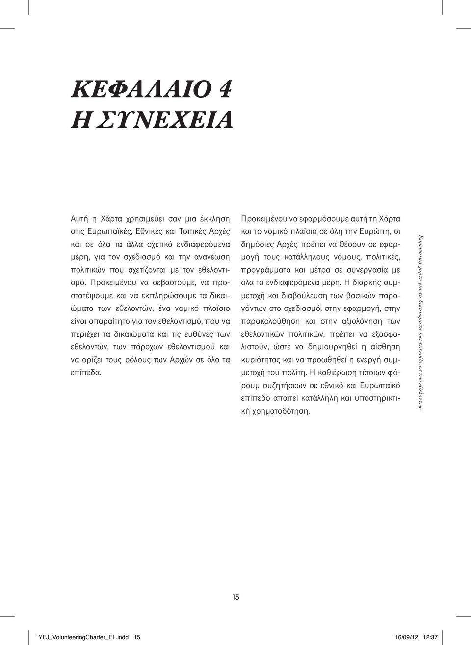 Προκειμένου να σεβαστούμε, να προστατέψουμε και να εκπληρώσουμε τα δικαιώματα των εθελοντών, ένα νομικό πλαίσιο είναι απαραίτητο για τον εθελοντισμό, που να περιέχει τα δικαιώματα και τις ευθύνες των