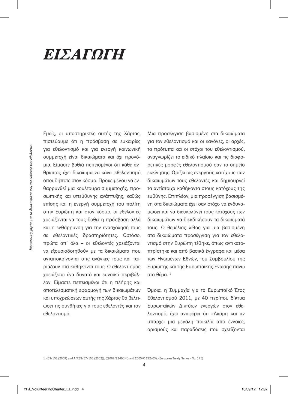 Προκειμένου να ενθαρρυνθεί μια κουλτούρα συμμετοχής, προσωπικής και υπεύθυνης ανάπτυξης, καθώς επίσης και η ενεργή συμμετοχή του πολίτη στην Ευρώπη και στον κόσμο, οι εθελοντές χρειάζονται να τους