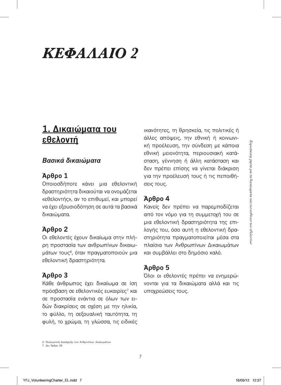 βασικά δικαιώματα. Άρθρο 2 Οι εθελοντές έχουν δικαίωμα στην πλήρη προστασία των ανθρωπίνων δικαιωμάτων τους 6, όταν πραγματοποιούν μια εθελοντική δραστηριότητα.