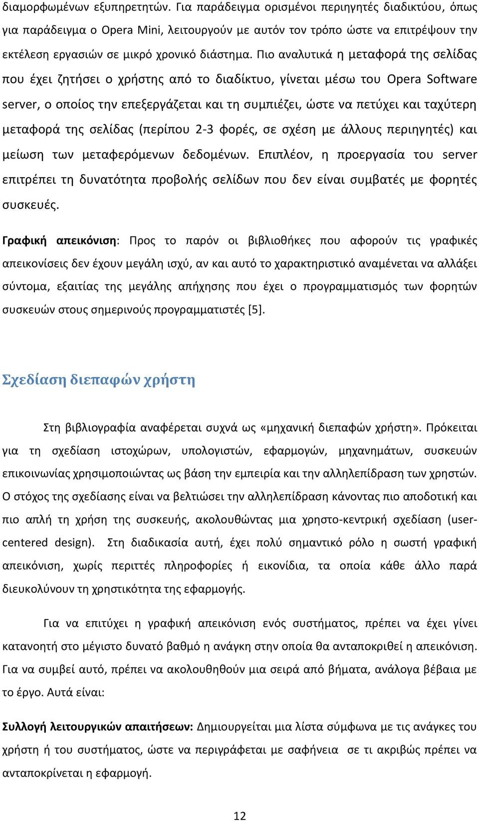 Πιο αναλυτικά η μεταφορά της σελίδας που έχει ζητήσει ο χρήστης από το διαδίκτυο, γίνεται μέσω του Opera Software server, ο οποίος την επεξεργάζεται και τη συμπιέζει, ώστε να πετύχει και ταχύτερη