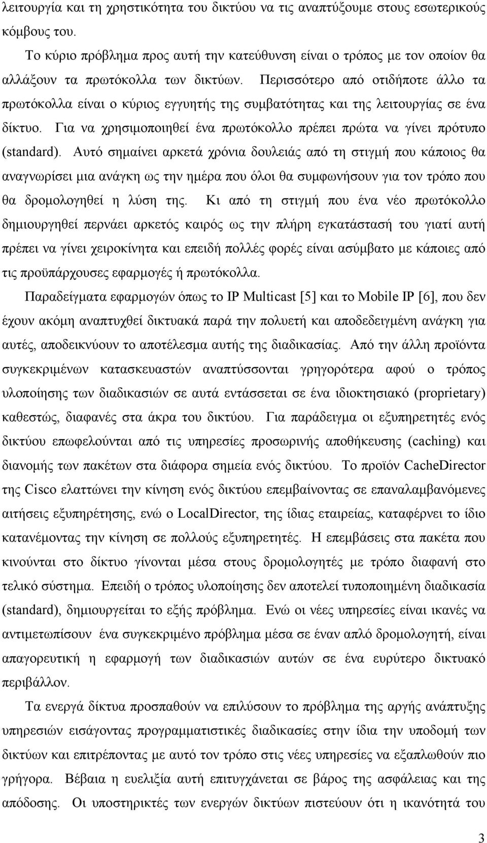 Περισσότερο από οτιδήποτε άλλο τα πρωτόκολλα είναι ο κύριος εγγυητής της συμβατότητας και της λειτουργίας σε ένα δίκτυο. Για να χρησιμοποιηθεί ένα πρωτόκολλο πρέπει πρώτα να γίνει πρότυπο (standard).