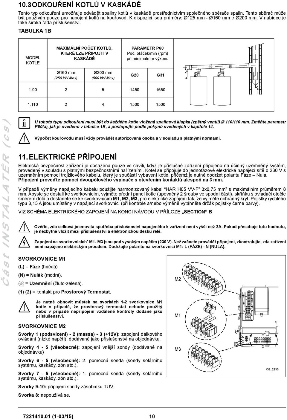 TABULKA 1B MODEL KOTLE MAXIMÁLNÍ POČET KOTLŮ, KTERÉ LZE PŘIPOJIT V KASKÁDĚ PARAMETR P60 Poč. otáček/min (rpm) při minimálním výkonu Ø160 mm (250 kw Max) Ø200 mm (500 kw Max) G20 G31 1.