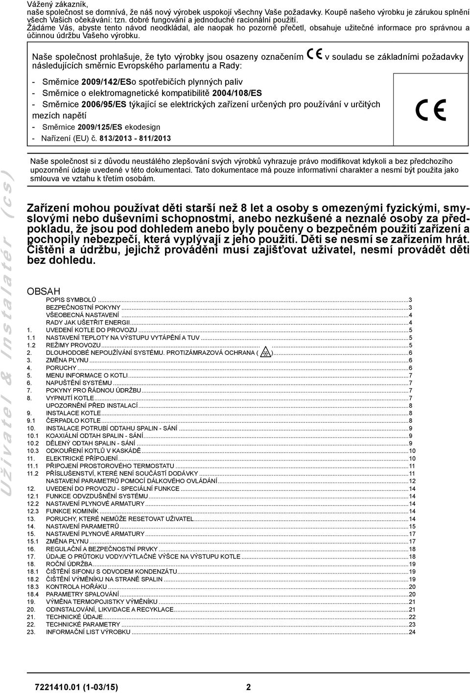 Naše společnost prohlašuje, že tyto výrobky jsou osazeny označením následujících směrnic Evropského parlamentu a Rady: - Směrnice 2009/142/ESo spotřebičích plynných paliv - Směrnice o